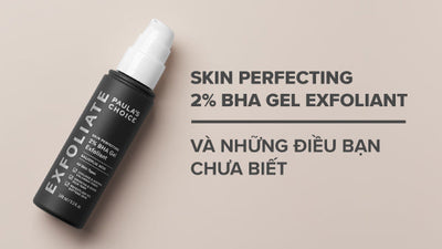 Skin Perfecting 2% BHA Gel Exfoliant và những điều bạn chưa biết