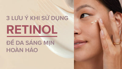 3 lưu ý khi sử dụng Retinol để da sáng mịn màng