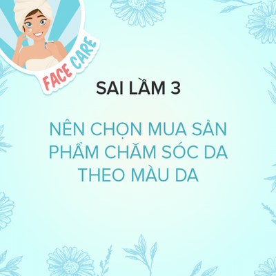 Sai Lầm 3: Nên Chọn Mua Sản Phẩm Chăm Sóc Da Theo Màu Da