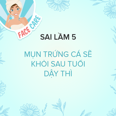 Sai Lầm 5: Mụn Trứng Cá Sẽ Khỏi Sau Tuổi Dậy Thì
