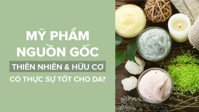 Mỹ phẩm nguồn gốc thiên nhiên và hữu cơ có thực sự tốt cho da?