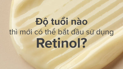 Độ tuổi nào thì mới có thể bắt đầu sử dụng Retinol?