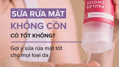Các loại sữa rửa mặt không cồn có tốt không? Nên dùng loại nào?