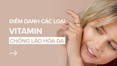 Điểm danh các loại vitamin chống lão hoá da bạn không nên bỏ lỡ