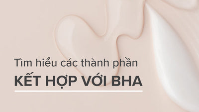 Các thành phần kết hợp với BHA hỗ trợ chăm sóc da toàn diện