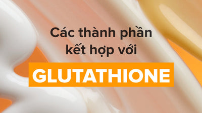 Các thành phần kết hợp với Glutathione - Thành phần nào là tốt nhất?