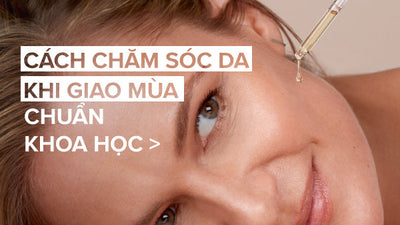 Chuyên gia chia sẻ cách chăm sóc da khi giao mùa chuẩn khoa học