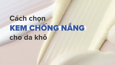 Hướng dẫn cách chọn kem chống nắng cho da khô