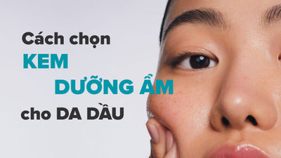 Cách chọn kem dưỡng ẩm cho da dầu bớt nhờn chỉ sau 7 ngày