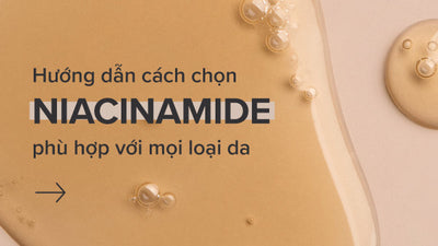 Hướng dẫn cách chọn Niacinamide phù hợp với mọi loại da