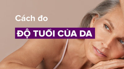 Độ tuổi của da là gì? Tìm hiểu cách đo độ tuổi của da