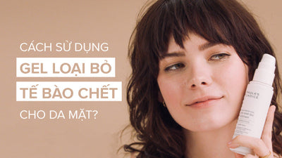 Hướng dẫn cách dùng gel tẩy tế bào chết da mặt chuẩn khoa học
