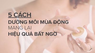 Bật mí 5 cách dưỡng môi mùa đông mang lại hiệu quả bất ngờ
