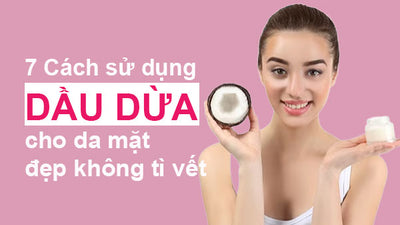 7 Cách sử dụng dầu dừa cho da mặt sáng đẹp không tì vết