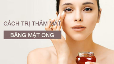 Cách trị thâm mắt bằng mật ong đơn giản và hiệu quả tại nhà