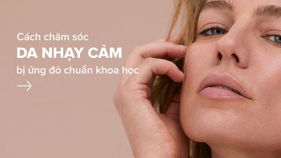 Giải pháp chăm sóc da nhạy cảm bị ửng đỏ khoa học và hiệu quả
