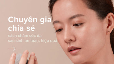 Chuyên gia hướng dẫn cách chăm sóc da sau sinh an toàn và hiệu quả