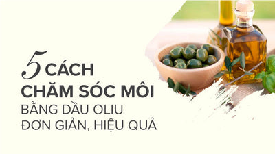 Mách bạn 5 cách chăm sóc môi bằng dầu oliu dễ làm, hiệu quả