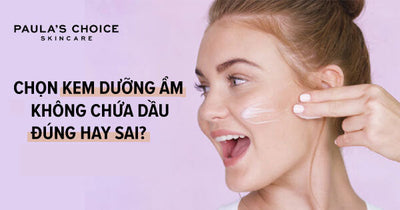 Chọn kem dưỡng ẩm không chứa dầu đúng hay sai?