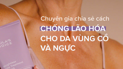 Chuyên gia tư vấn 4 bước chống lão hóa cho da vùng cổ và ngực
