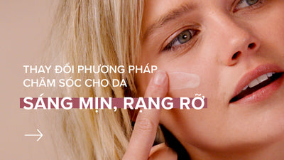 Thay đổi phương pháp chăm sóc cho da sáng mịn rạng rỡ