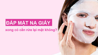 Đắp mặt nạ giấy xong có cần rửa lại mặt không? Giải đáp chi tiết
