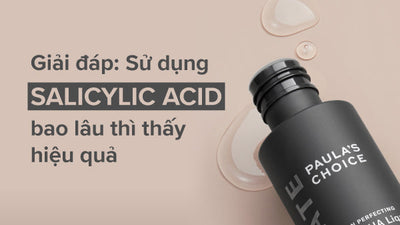 Giải đáp: Dùng Salicylic Acid bao lâu thì thấy hiệu quả?