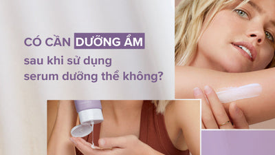 Có cần dưỡng ẩm sau khi sử dụng serum dưỡng thể không?