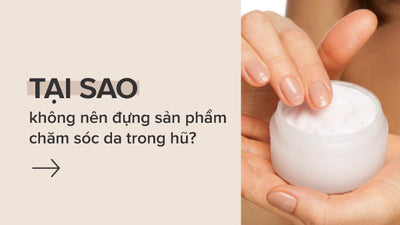 Lý do bạn không nên chọn sản phẩm chăm sóc da dạng hũ