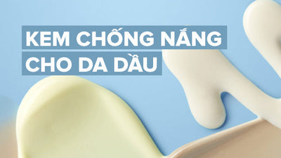 Cách chọn kem chống nắng cho da dầu và cách sử dụng hiệu quả