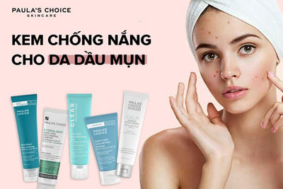 Review Top 5 kem chống nắng cho da dầu mụn tốt nên mua