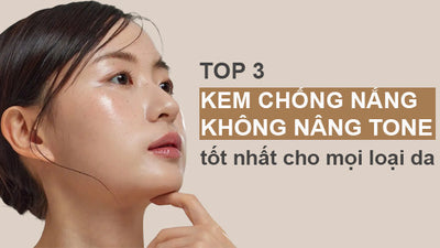 Top 3 kem chống nắng không nâng tone tốt nhất cho mọi loại da