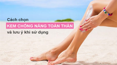 Cách chọn kem chống nắng toàn thân tốt nhất và lưu ý khi sử dụng