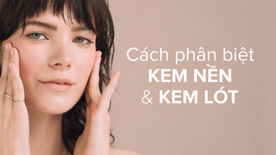 Kem nền và kem lót có gì khác nhau? Cách phân biệt và sử dụng chuẩn khoa học