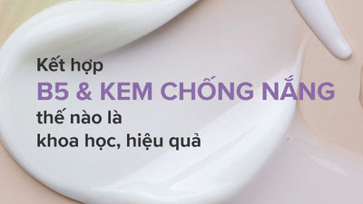 Kết hợp B5 và kem chống nắng thế nào là khoa học và hiệu quả?