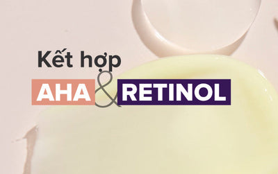 Hướng dẫn cách kết hợp Retinol và AHA trong chăm sóc da