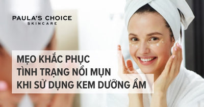 Mẹo khắc phục tình trạng bị nổi mụn khi sử dụng kem dưỡng ẩm