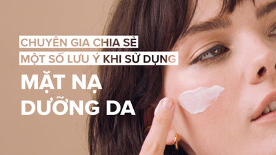 Chuyên gia chia sẻ một số lưu ý khi sử dụng mặt nạ dưỡng da