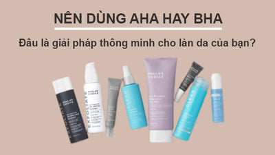 Nên dùng AHA hay BHA – Đâu là giải pháp thông minh cho làn da bạn?