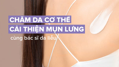 Quy trình chăm da cơ thể ngừa mụn lưng chuẩn chuyên gia