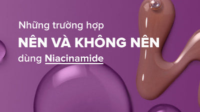 Những trường hợp nên và không nên dùng Niacinamide