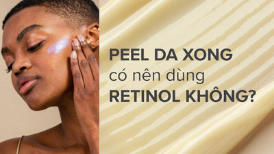 Peel da xong có nên dùng Retinol? Các thành phần bổ sung cho da sau khi peel?