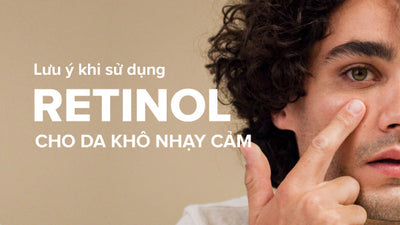 Những lưu ý khi sử dụng các sản phẩm Retinol cho da khô nhạy cảm