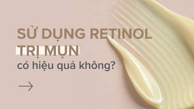 [SỰ THẬT] Sử dụng Retinol trị mụn có hiệu quả không?