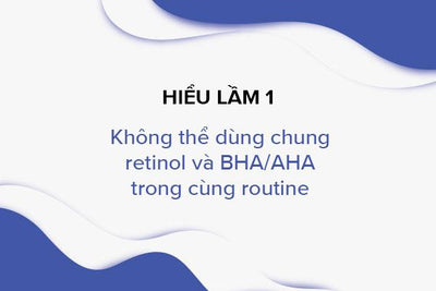 Cách kết hợp Retinol và BHA - 3 hiểu lầm về Retinol và BHA cần xóa bỏ