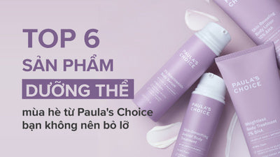 Top 6 sản phẩm dưỡng thể mùa hè từ Paula’s Choice mà bạn không nên bỏ lỡ!