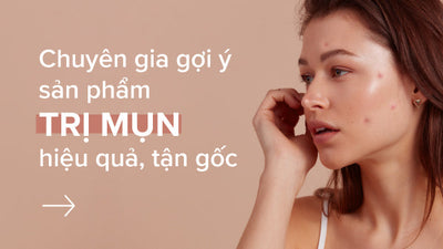 Chuyên gia gợi ý sản phẩm trị mụn hiệu quả, tận gốc