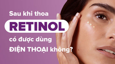 Chuyên gia giải đáp: Sau khi thoa Retinol có được dùng điện thoại không?