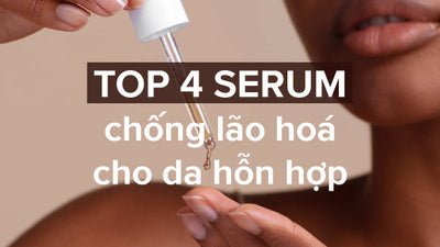 Top 4 serum chống lão hóa cho da hỗn hợp an toàn, hiệu quả!