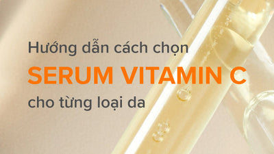 Hướng dẫn cách chọn serum Vitamin C cho từng loại da